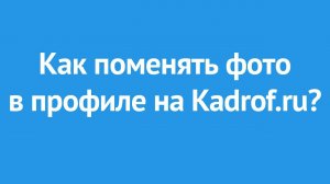 Как заменить фотографию в профиле на сайте Kadrof.ru?