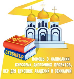 ПОМОЩЬ В НАПИСАНИИ КУРСОВЫХ РАБОТ, ДИПЛОМНЫХ ПРОЕКТОВ, ВКР ДЛЯ ДУХОВНЫХ АКАДЕМИЙ И СЕМИНАРИЙ DissHel