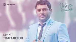 Мурат Тхагалегов - Девочки-красавицы | Премьера трека 2019