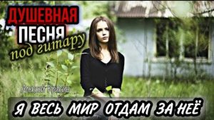 Очень хорошая песня Я ВЕСЬ МИР ОТДАМ ЗА НЕЕ (cover by Алексей Кракин)