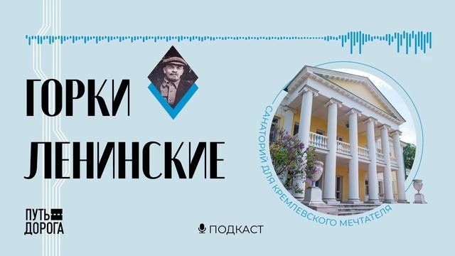 Санаторий для вождя: подкаст «Путь‑дорога» рассказыват про Горки Ленинские