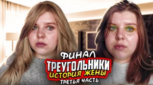 ТРЕУГОЛЬНИКИ | ИСТОРИЯ ЖЕНЫ | Финал