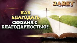 КАК БЛАГОДАТЬ СВЯЗАНА С БЛАГОДАРНОСТЬЮ? ЗАВЕТ