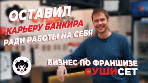 Бизнес по франшизе суши сет. Оставил карьеру банкира ради работы на себя