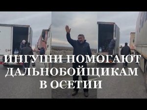 ИНГУШИ ПОМОГАЮТ ДАЛЬНОБОЙЩИКАМ В ОСЕТИИ