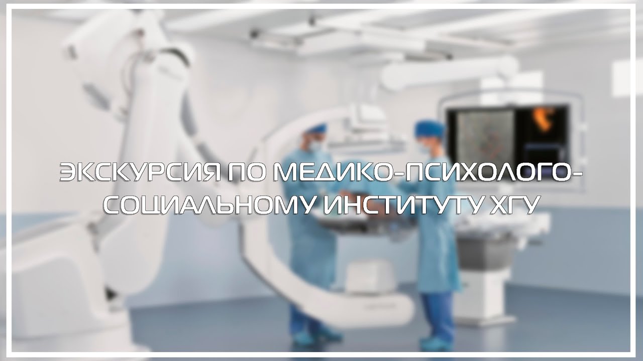 ЭКСКУРСИЯ ПО МЕДИКО-ПСИХОЛОГО-СОЦИАЛЬНОМУ ИНСТИТУТУ И МЕДКОЛЛЕДЖУ ХГУ