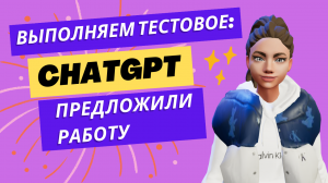 Выполняем тестовое задание: ChatGPT предложили работу ??, а я сэкономила время