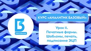 Аналитик Базовый, Урок 11: Печатные формы. Шаблоны, печать, подписание ЭЦП (Часть 1)