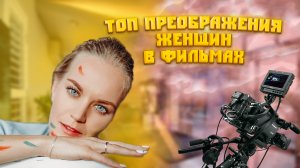 ТОП ПРЕОБРАЖЕНИЯ ЖЕНЩИН В ФИЛЬМАХ ??????