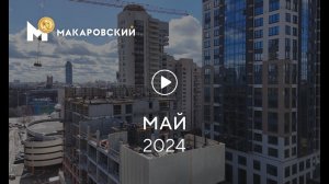 «Макаровский»: ход строительства, май 2024 г.