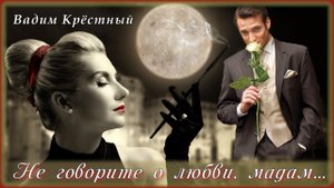 Вадим Крёстный - Не говорите о любви, мадам | Шансон Юга