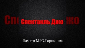 Памяти М. Ю. Горшенева | 1 час | Спектакль Джо