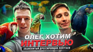 ИНТЕРВЬЮ - ОЛЕГ ХОТИМ (ЗНАМЕНИТЫЙ ДРЕССИРОВЩИК ПОПУГАЕВ)