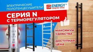 Электрические полотенцесушители с терморегулятором Energy серии N: максимум удобства, доступная цена