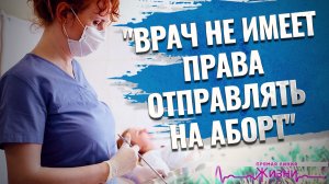 «ВРАЧ НЕ ИМЕЕТ ПРАВА ОТПРАВЛЯТЬ НА АБОРТ».  ПРЯМАЯ ЛИНИЯ ЖИЗНИ