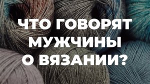 ВЯЗАНИЕ ДЛЯ МУЖЧИН - что думают мужчины о вязании / что связать мужчине