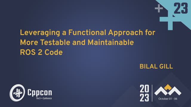 Leveraging a Functional Approach for More Testable & Maintainable ROS 2 Code - Bilal Gill - CppCon23