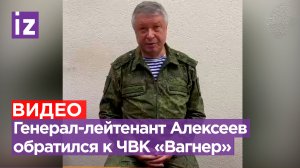 Обращение генерал-лейтенанта Владимира Алексеева к командирам и бойцам ЧВК «Вагнер» / Известия