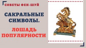 САКРАЛЬНЫЕ СИМВОЛЫ.ЛОШАДЬ ПОПУЛЯРНОСТИ.СИМВОЛИЧЕСКИЙ ФЕН-ШУЙ