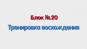 Блок 20 – тренировка восхождения.