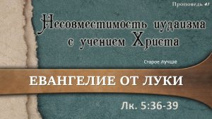 41 Несовместимость иудаизма и учения Христа (Лук.5:36-39)