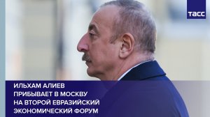 Ильхам Алиев прибывает в Москву на Второй Евразийский экономический форум