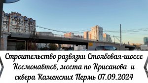 Строительство развязки шоссе Космонавтов - Столбовая , моста  и сквера Каменских Пермь 07.09.2024