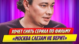 Режиссер Крыжовников хочет снять сериал по фильму «Москва слезам не верит»