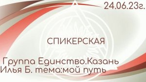 24.06.2023г.спикерская ДАА.Илья Б. Казань. группа Единство, тема: мой путь