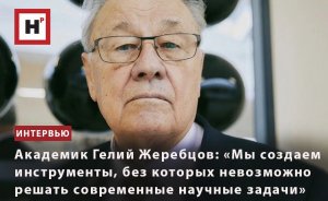 ГЕЛИЙ ЖЕРЕБЦОВ:«МЫ СОЗДАЕМ ИНСТРУМЕНТЫ, БЕЗ КОТОРЫХ НЕВОЗМОЖНО РЕШАТЬ СОВРЕМЕННЫЕ НАУЧНЫЕ ЗАДАЧИ»