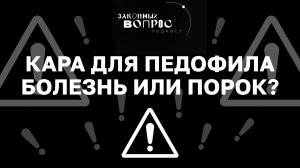 Наказание для педофилов | «Законный вопрос. Подкаст»