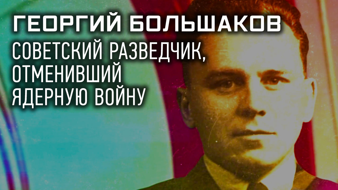 Секретные материалы Георгий Большаков: советский разведчик, отменивший ядерную войну