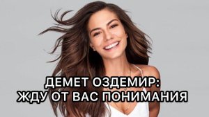 ДЕМЕТ ОЗДЕМИР: ЖДУ ОТ ВАС ПОНИМАНИЯ. Демет Оздемир. Demet Ozdemir. Demet Özdemir. Турецкие актёры .