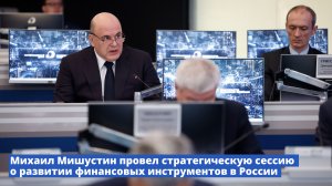 Михаил Мишустин провел стратегическую сессию о развитии финансовых инструментов в России