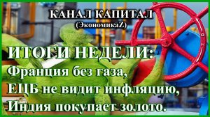 ИТОГИ НЕДЕЛИ: Франция без газа, ЕЦБ не видит инфляцию, Индия покупает золото.