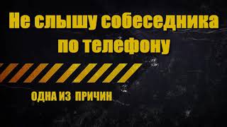 Не слышу собеседника по телефону.  Почему я не слышу собеседника по телефону