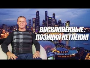 ВОСКЛОНЁННЫЕ ПОЗИЦИЯ НЕТЛЕНИЯ. Андрей Яковишин