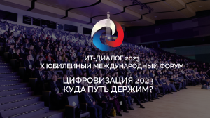 Юбилейный X Форум ИТ-Диалог. Цифровизация 2023. Куда путь держим?