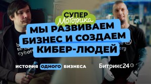 История одного бизнеса. Битрикс24&Моторика| «Мы развиваем бизнес, создаем кибер-людей и меняем мир»