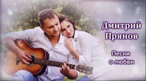 Дмитрий Прянов - песни о Любви (стихи - Ирина Савельева)