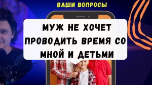 Почему мой муж не хочет проводить время со мной и детьми?