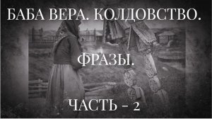 БАБА ВЕРА. КОЛДОВСТВО. ФРАЗЫ. ЧАСТЬ - 2.