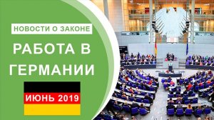 Работа в Германии. Новости о Законе. Июнь 2019