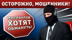 Осторожно, МОШЕННИКИ! Мигрантов снова пытаются обмануть!