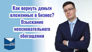 Как вернуть деньги вложенные в бизнес? Взыскание неосновательного обогащения