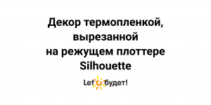 Декор термопленкой на режущем плоттере Silhouette