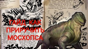 ГАЙД КАК ПРИРУЧИТЬ МОСХОПСА | ARK MOBILE