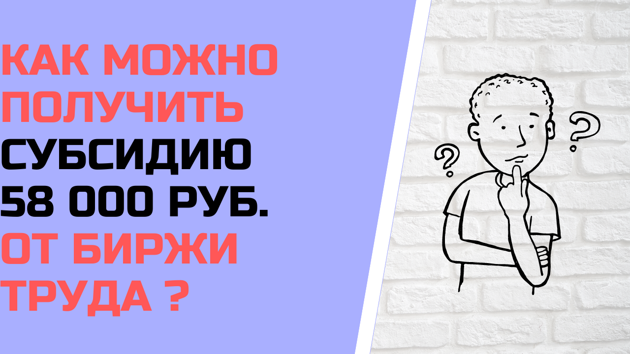 Как можно получить субсидию 58 000 рублей от биржи труда ?