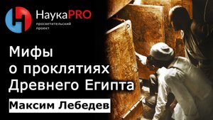 Источники мифов о древнеегипетских проклятиях | Лекции по египтологии – Максим Лебедев | Научпоп