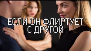 ЕСЛИ ОН ФЛИРТУЕТ С ДРУГОЙ��...